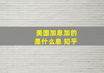 美国加息加的是什么息 知乎